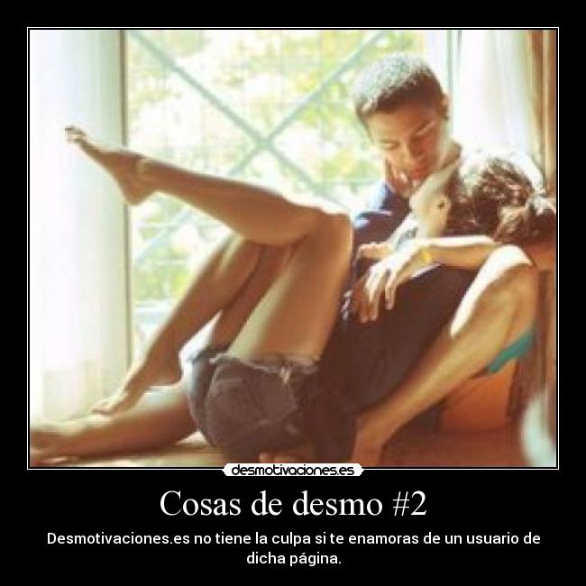 Cosas de desmo #2 - Desmotivaciones.es no tiene la culpa si te enamoras de un usuario de dicha página.