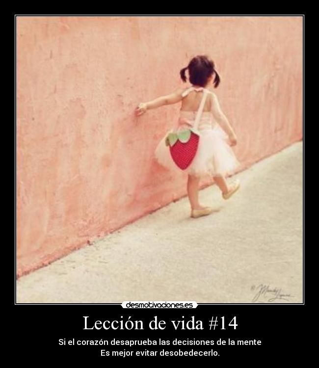 Lección de vida #14 - Si el corazón desaprueba las decisiones de la mente
Es mejor evitar desobedecerlo.