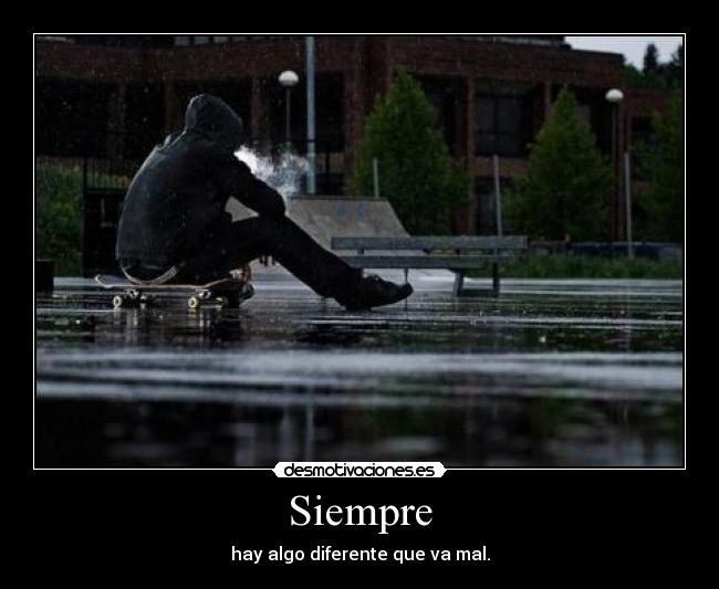 Siempre - hay algo diferente que va mal.