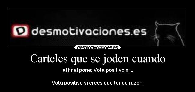 Carteles que se joden cuando - al final pone: Vota positivo si...
Vota positivo si crees que tengo razon.