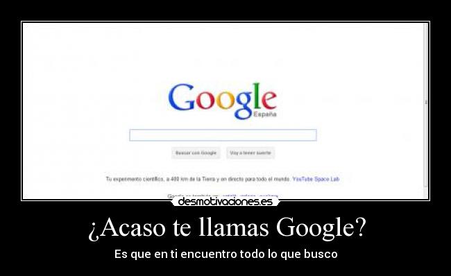 ¿Acaso te llamas Google? - Es que en ti encuentro todo lo que busco