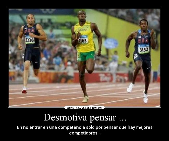 Desmotiva pensar ... - En no entrar en una competencia solo por pensar que hay mejores competidores ..