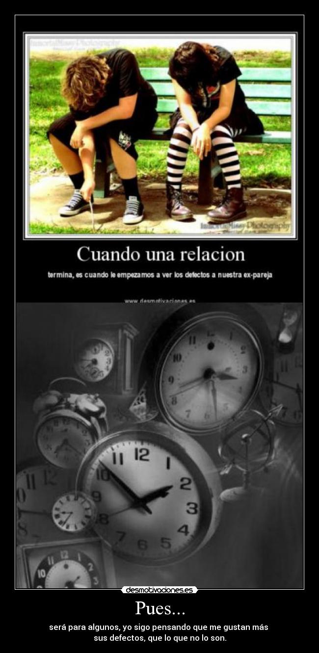 Pues... - será para algunos, yo sigo pensando que me gustan más
sus defectos, que lo que no lo son.