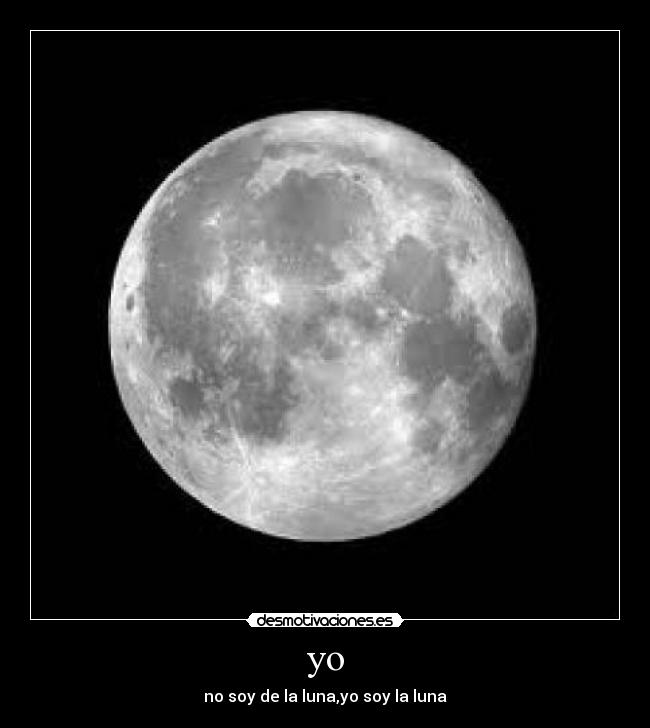 yo - no soy de la luna,yo soy la luna