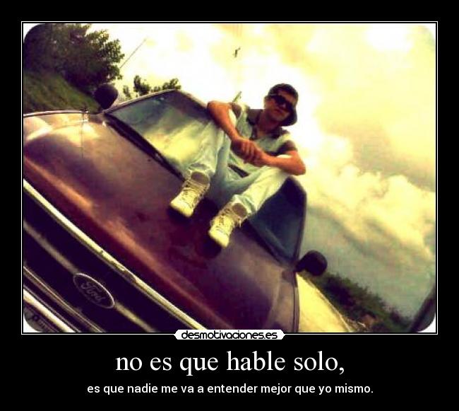 no es que hable solo, - 