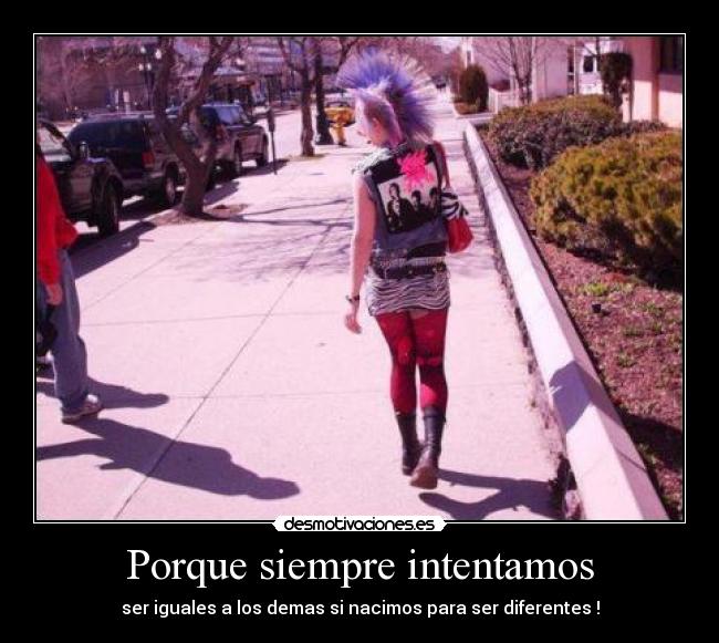 Porque siempre intentamos - ser iguales a los demas si nacimos para ser diferentes !