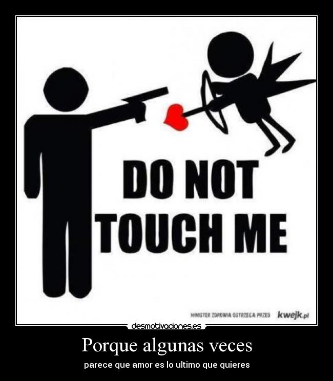 Porque algunas veces - parece que amor es lo ultimo que quieres