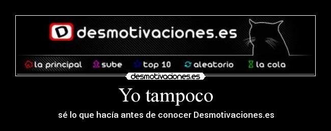 Yo tampoco - sé lo que hacía antes de conocer Desmotivaciones.es