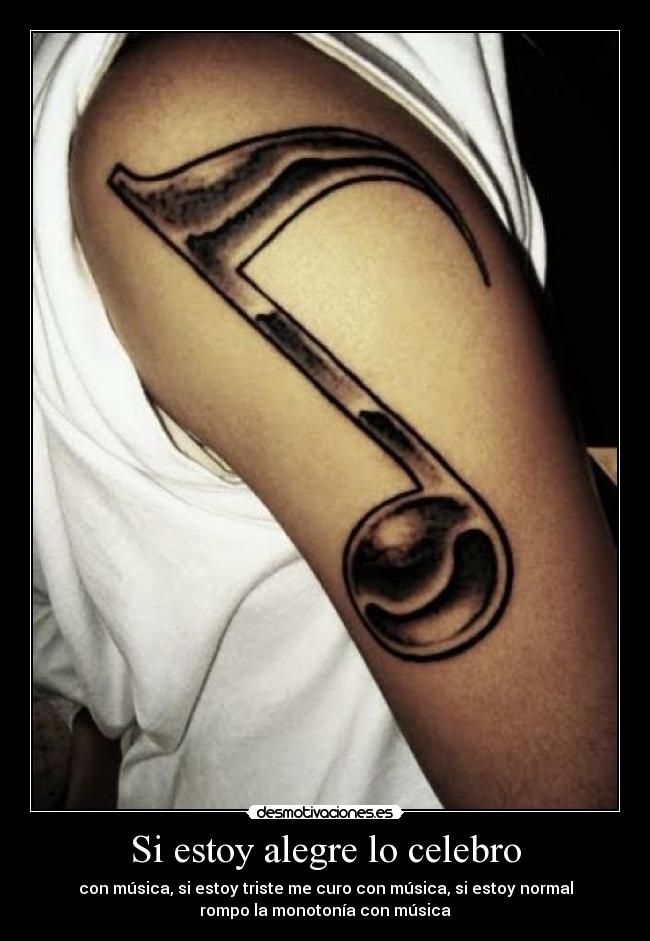 Si estoy alegre lo celebro - con música, si estoy triste me curo con música, si estoy normal
rompo la monotonía con música