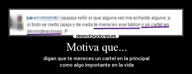 Motiva que... - digan que te mereces un cartel en la principal
como algo importante en la vida