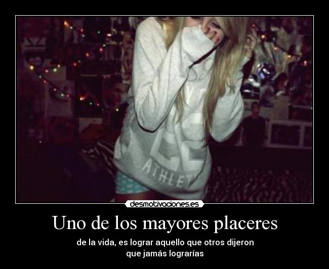 Uno de los mayores placeres - de la vida, es lograr aquello que otros dijeron
que jamás lograrías