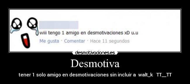 Desmotiva - tener 1 solo amigo en desmotivaciones sin incluir a  walt_k   TT__TT