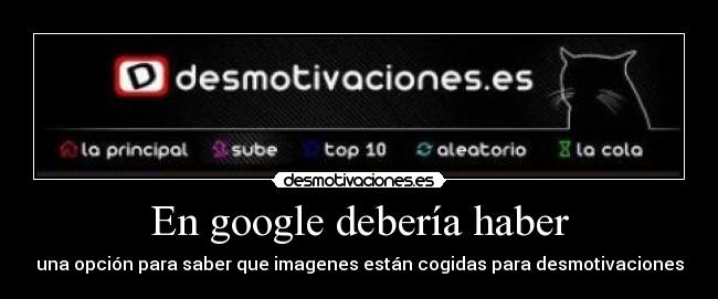 En google debería haber - una opción para saber que imagenes están cogidas para desmotivaciones