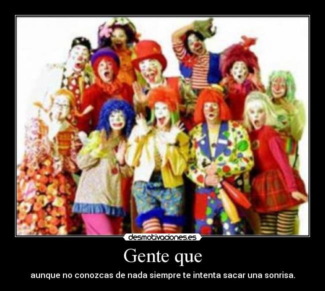 Gente que - aunque no conozcas de nada siempre te intenta sacar una sonrisa.