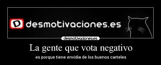 La gente que vota negativo - es porque tiene envidia de los buenos carteles