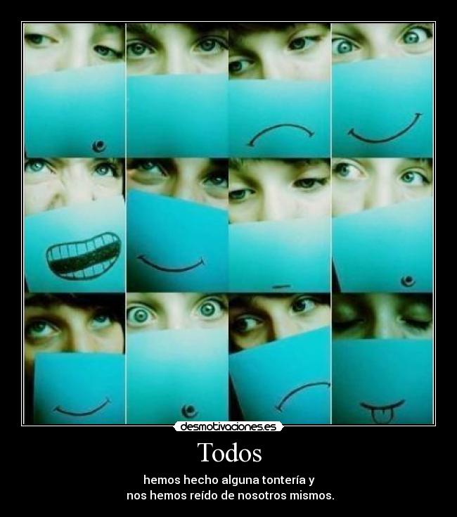 Todos - hemos hecho alguna tontería y
nos hemos reído de nosotros mismos.