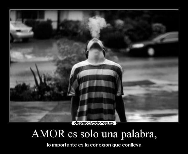 AMOR es solo una palabra, - lo importante es la conexion que conlleva