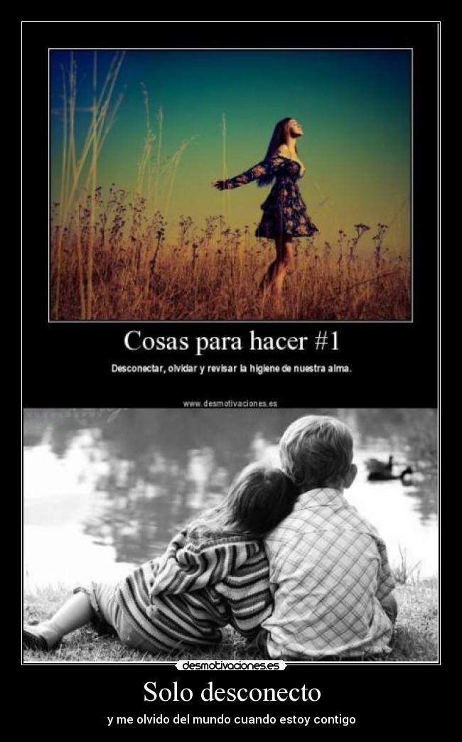 Solo desconecto - y me olvido del mundo cuando estoy contigo