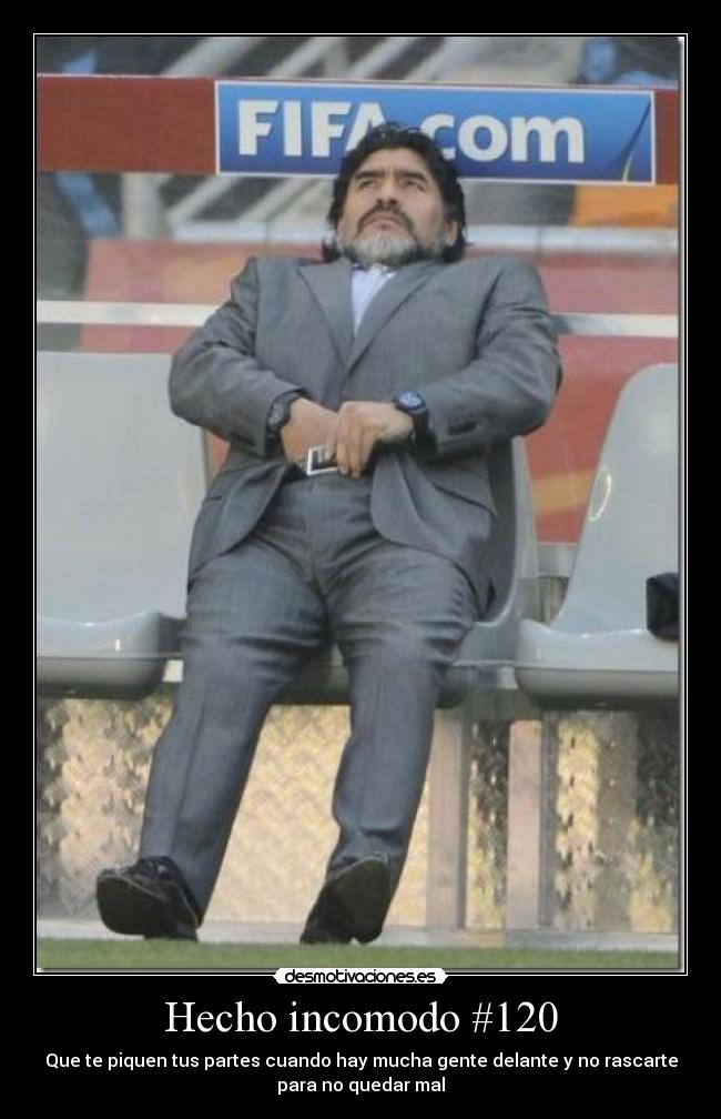 Hecho incomodo #120 - Que te piquen tus partes cuando hay mucha gente delante y no rascarte
para no quedar mal