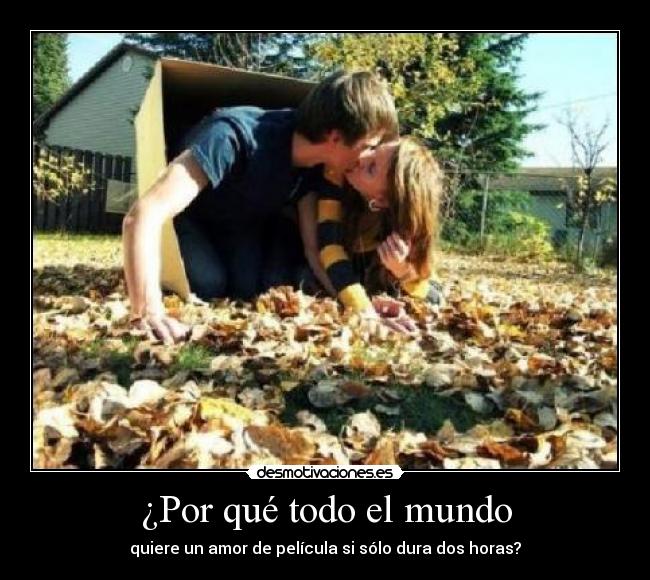 ¿Por qué todo el mundo - quiere un amor de película si sólo dura dos horas?