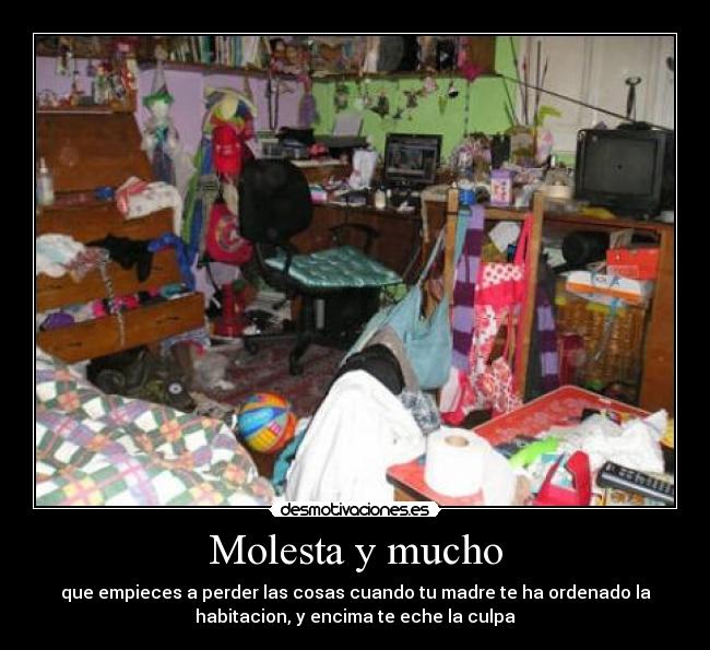 Molesta y mucho - que empieces a perder las cosas cuando tu madre te ha ordenado la
habitacion, y encima te eche la culpa