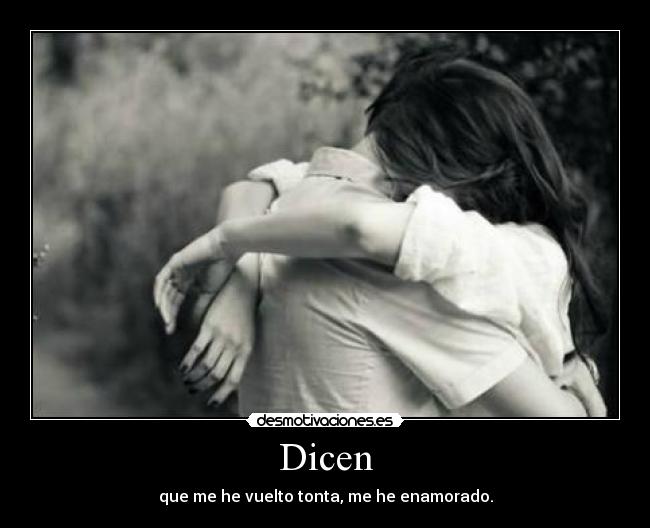 Dicen - que me he vuelto tonta, me he enamorado.