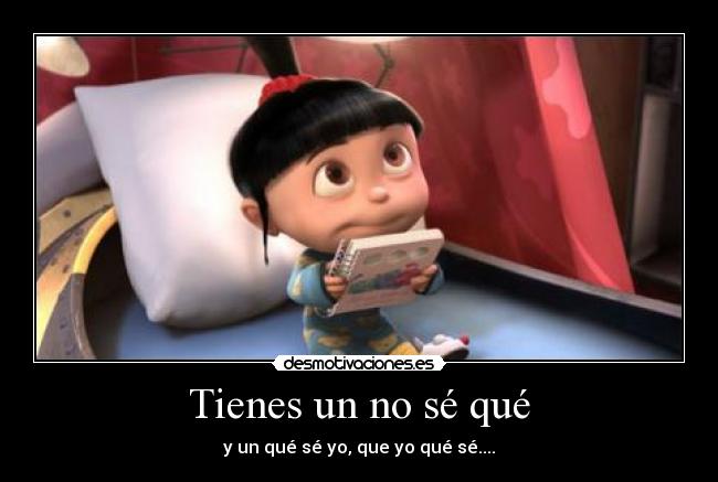 Tienes un no sé qué - y un qué sé yo, que yo qué sé....