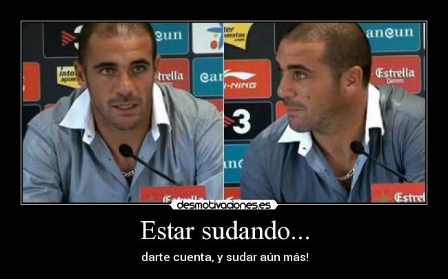 Estar sudando... - darte cuenta, y sudar aún más!