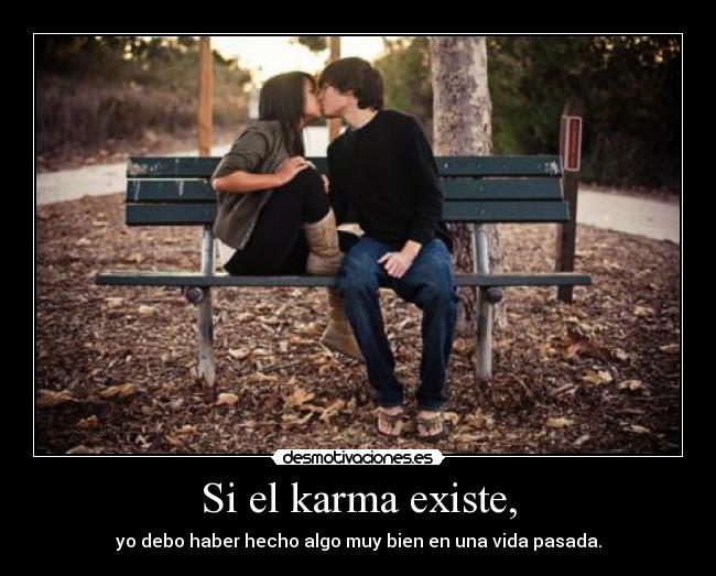 Si el karma existe, - yo debo haber hecho algo muy bien en una vida pasada.
