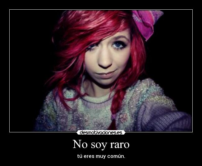 No soy raro - tú eres muy común.
