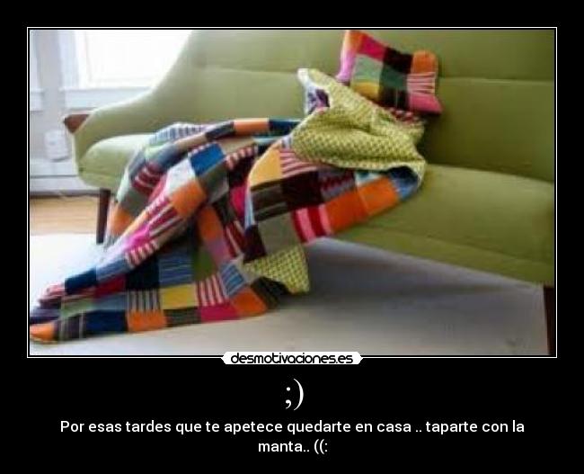 ;) - Por esas tardes que te apetece quedarte en casa .. taparte con la manta.. ((:
