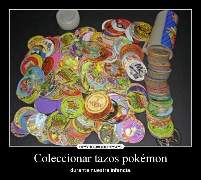 Coleccionar tazos pokémon - durante nuestra infancia.