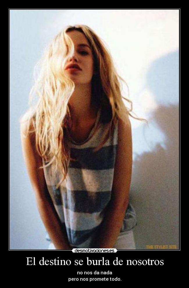 El destino se burla de nosotros - no nos da nada
pero nos promete todo.