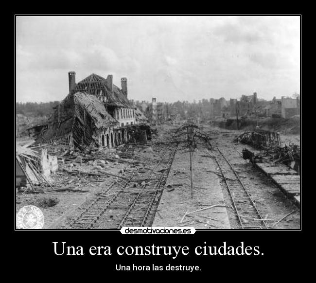 Una era construye ciudades. - Una hora las destruye.