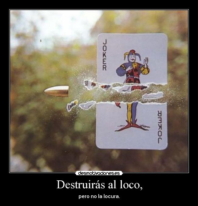 Destruirás al loco, - pero no la locura.