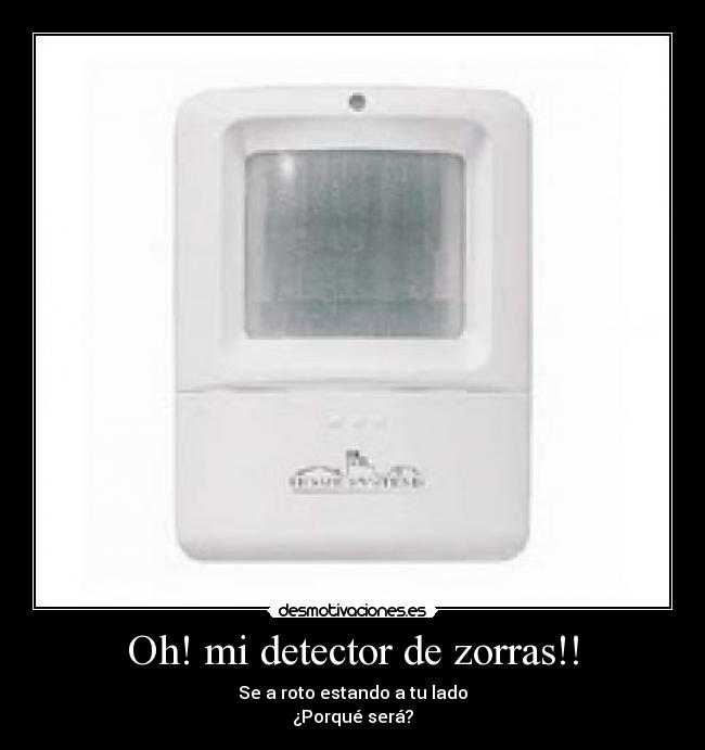Oh! mi detector de zorras!! - Se a roto estando a tu lado
¿Porqué será?