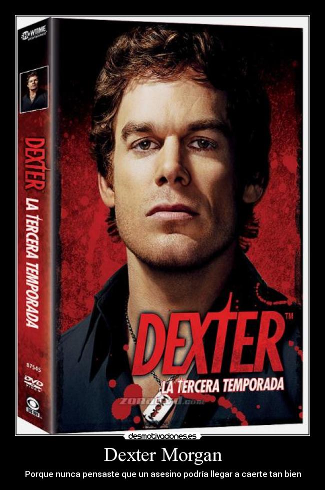 Dexter Morgan - Porque nunca pensaste que un asesino podría llegar a caerte tan bien