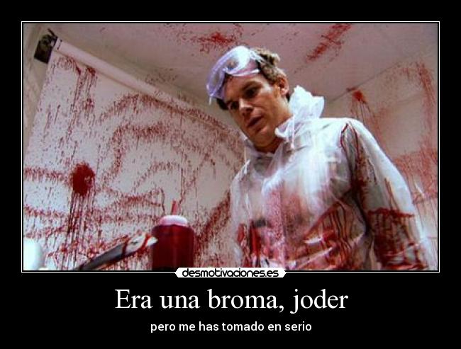 Era una broma, joder - pero me has tomado en serio