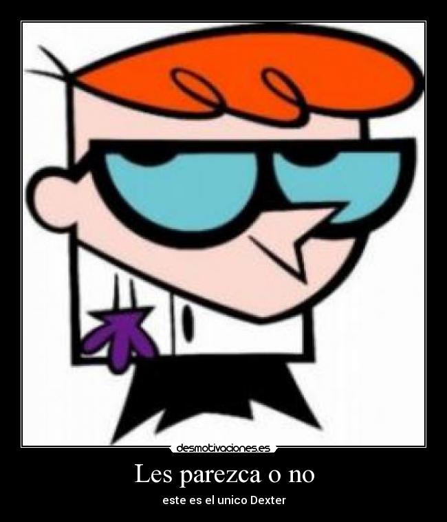 Les parezca o no - este es el unico Dexter
