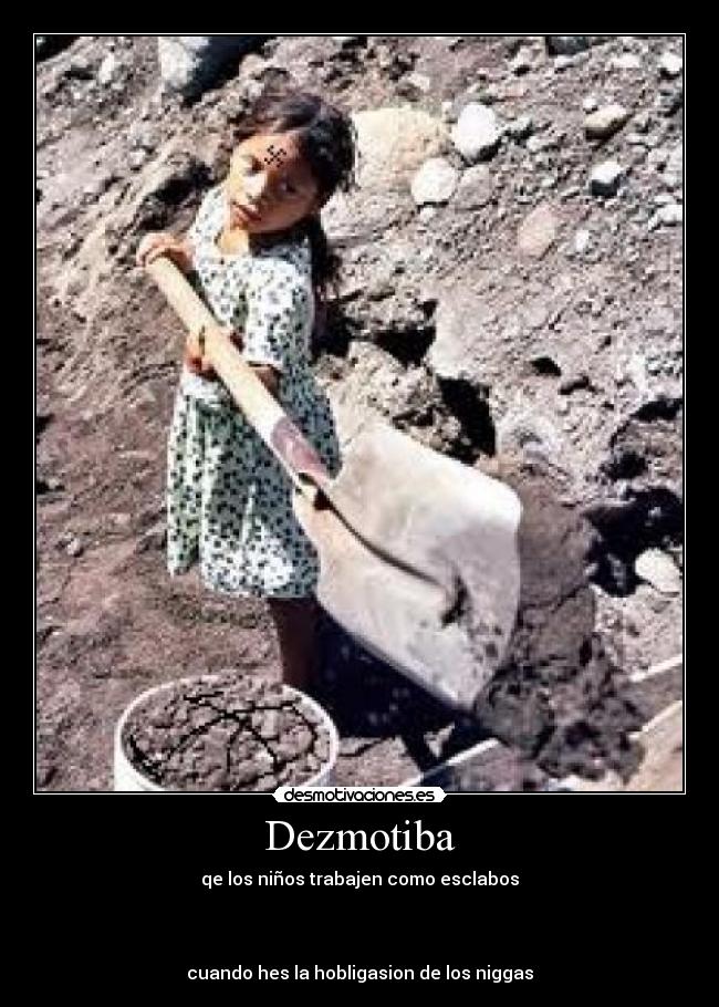 Dezmotiba - qe los niños trabajen como esclabos
cuando hes la hobligasion de los niggas