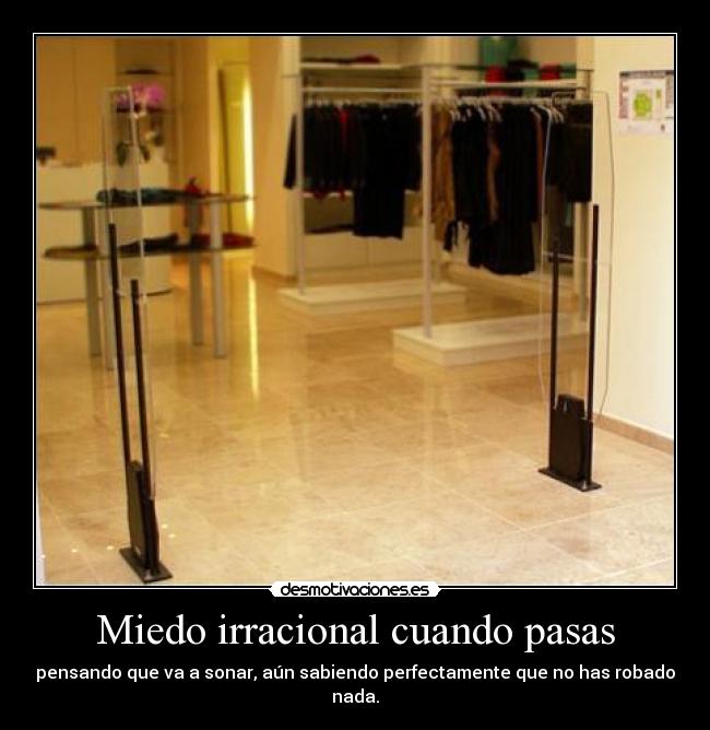 Miedo irracional cuando pasas - pensando que va a sonar, aún sabiendo perfectamente que no has robado nada.