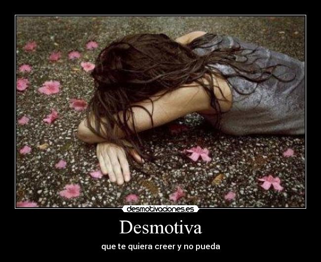 Desmotiva - que te quiera creer y no pueda
