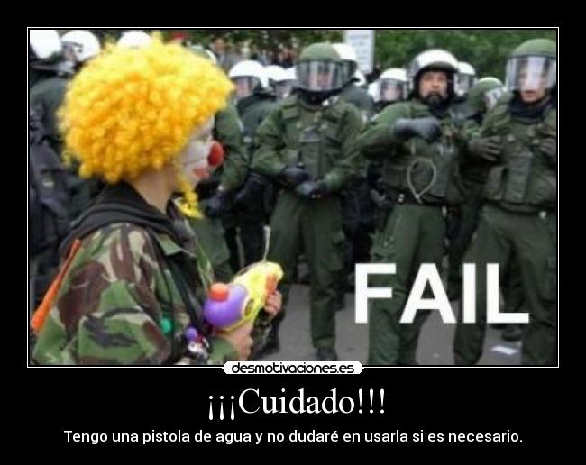 ¡¡¡Cuidado!!! - Tengo una pistola de agua y no dudaré en usarla si es necesario.