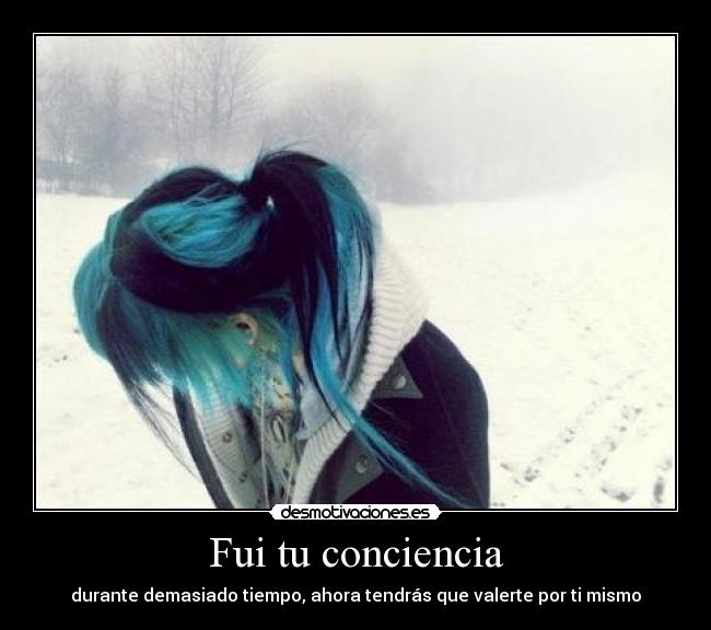 Fui tu conciencia - durante demasiado tiempo, ahora tendrás que valerte por ti mismo