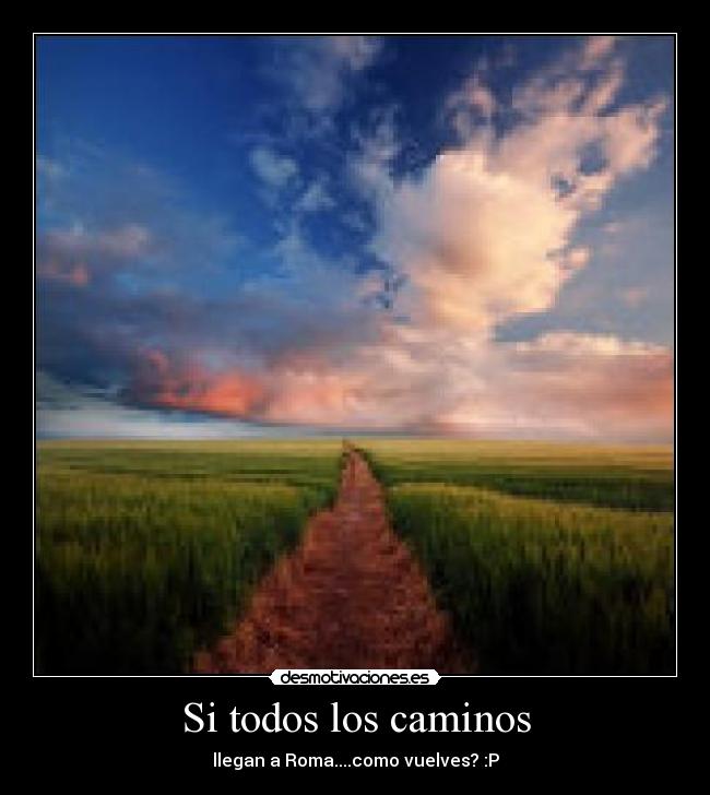 Si todos los caminos - llegan a Roma....como vuelves? :P