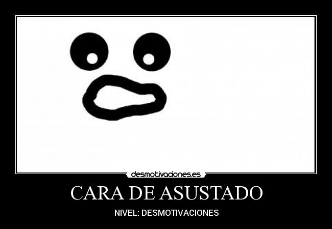 CARA DE ASUSTADO -