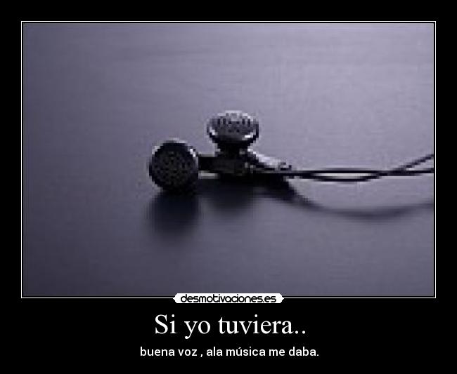 Si yo tuviera.. - buena voz , ala música me daba.