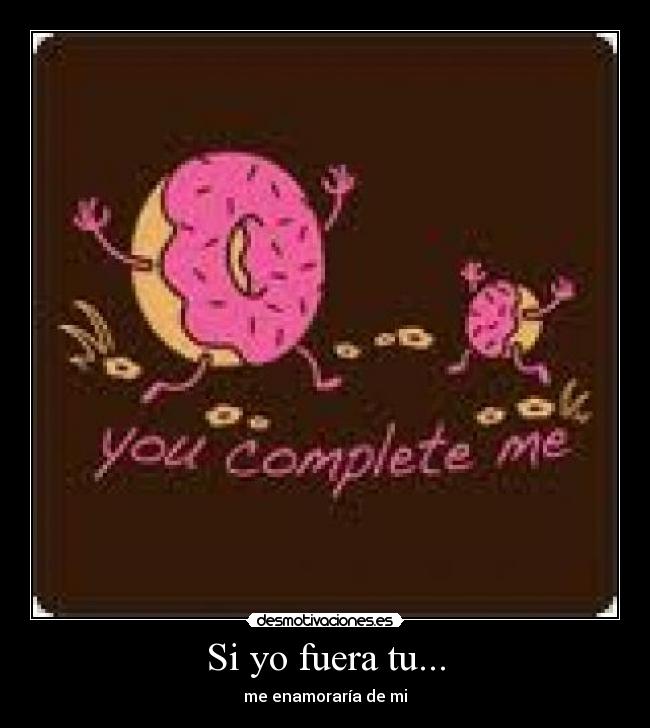 Si yo fuera tu... - me enamoraría de mi