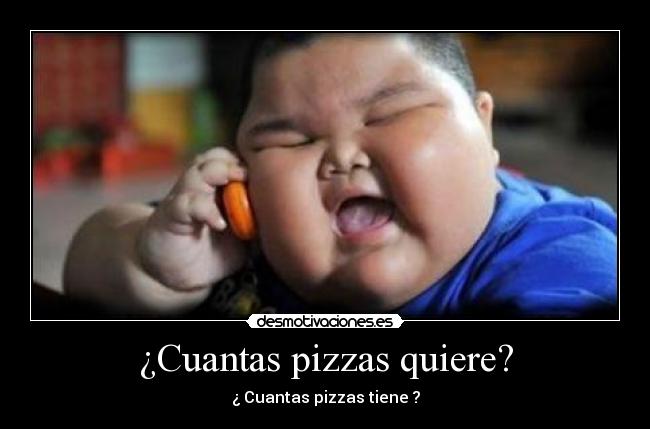 ¿Cuantas pizzas quiere? - ¿ Cuantas pizzas tiene ?