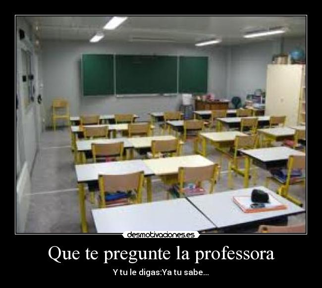 Que te pregunte la professora -